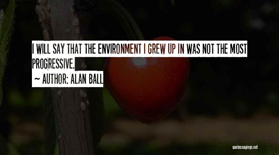 Alan Ball Quotes: I Will Say That The Environment I Grew Up In Was Not The Most Progressive.