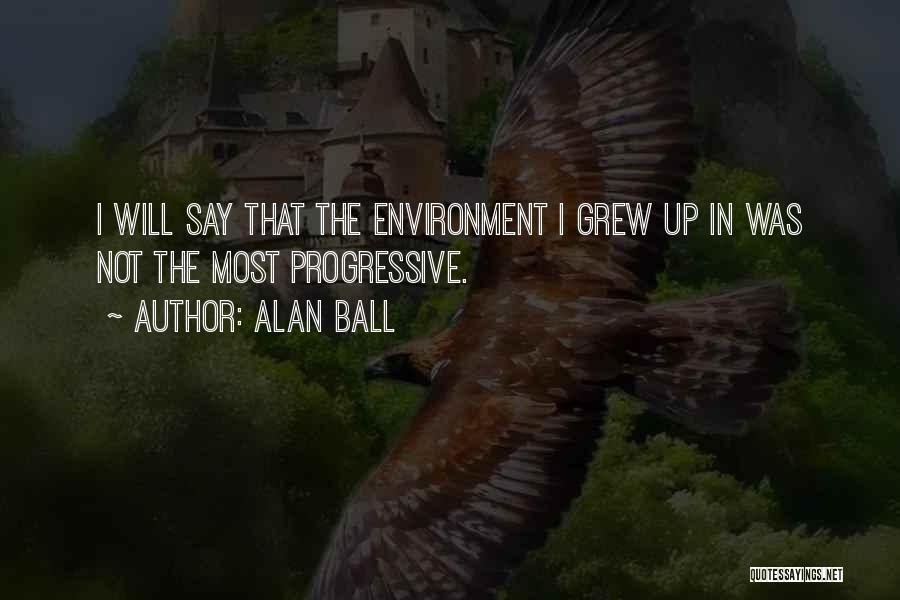 Alan Ball Quotes: I Will Say That The Environment I Grew Up In Was Not The Most Progressive.