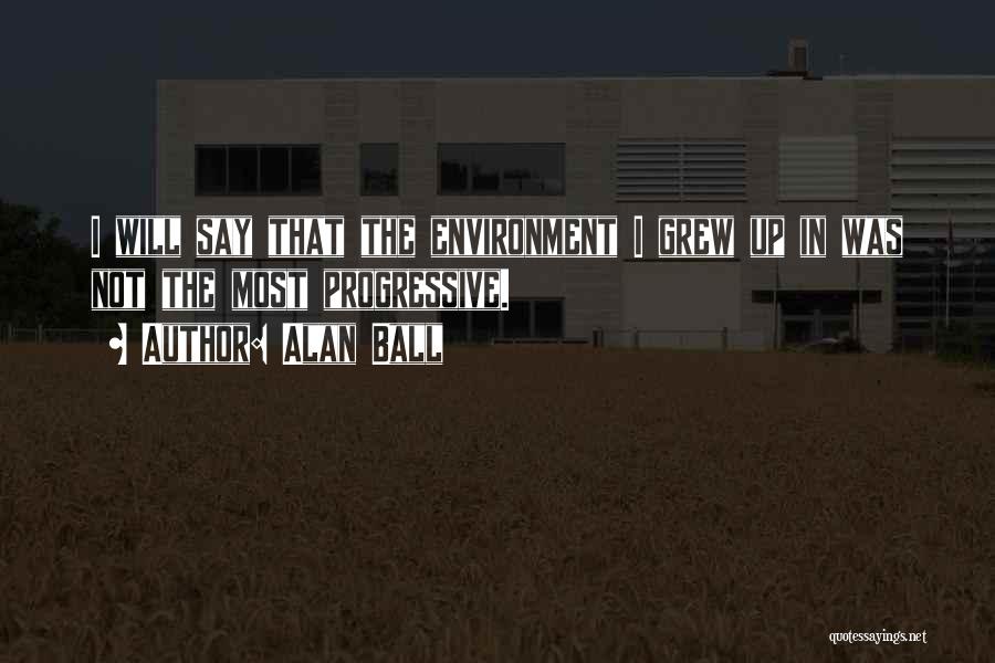 Alan Ball Quotes: I Will Say That The Environment I Grew Up In Was Not The Most Progressive.