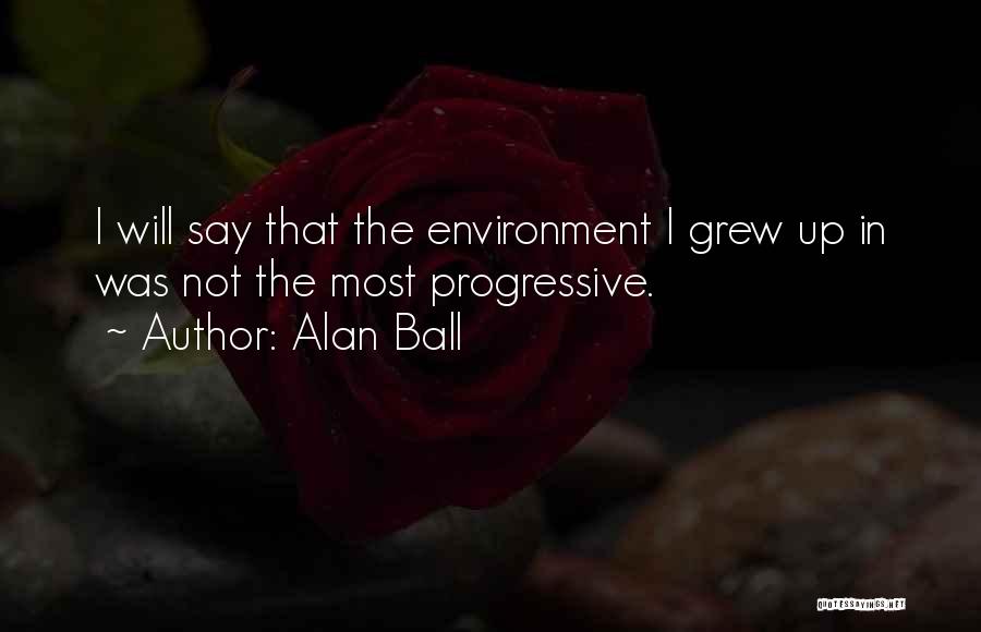 Alan Ball Quotes: I Will Say That The Environment I Grew Up In Was Not The Most Progressive.