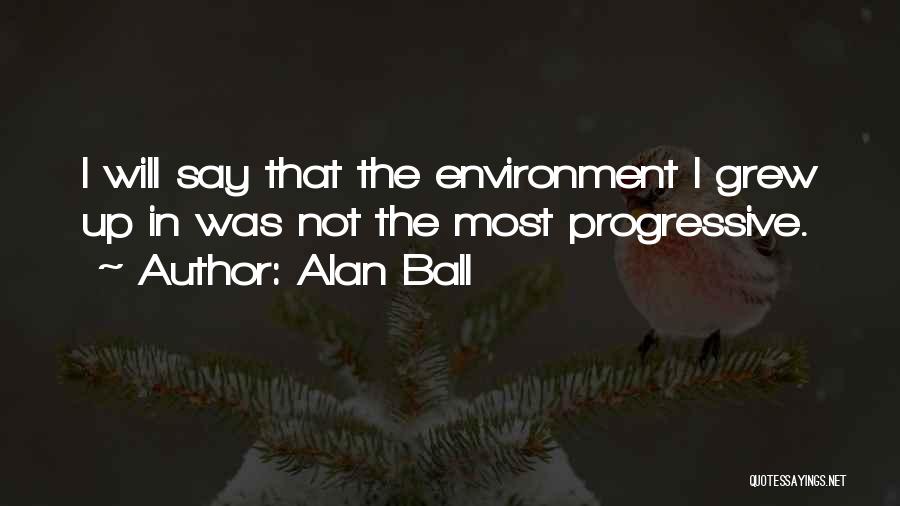 Alan Ball Quotes: I Will Say That The Environment I Grew Up In Was Not The Most Progressive.