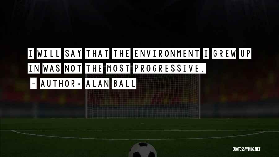 Alan Ball Quotes: I Will Say That The Environment I Grew Up In Was Not The Most Progressive.