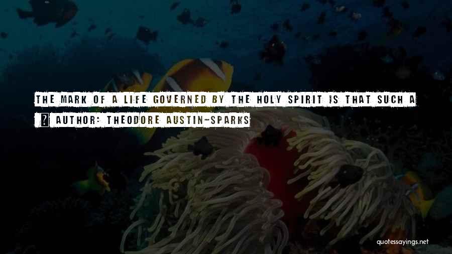 Theodore Austin-Sparks Quotes: The Mark Of A Life Governed By The Holy Spirit Is That Such A Life Is Continually And Ever More
