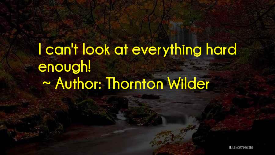 Thornton Wilder Quotes: I Can't Look At Everything Hard Enough!