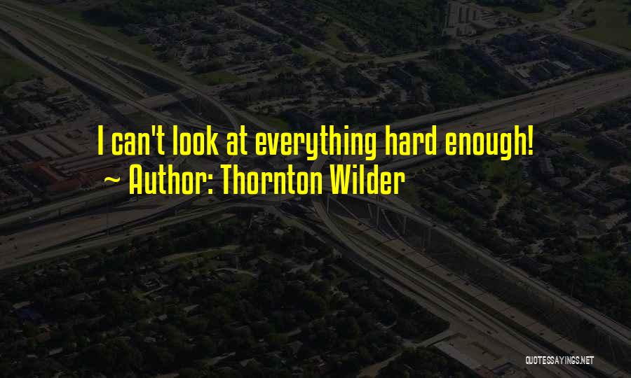 Thornton Wilder Quotes: I Can't Look At Everything Hard Enough!