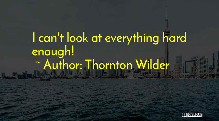 Thornton Wilder Quotes: I Can't Look At Everything Hard Enough!