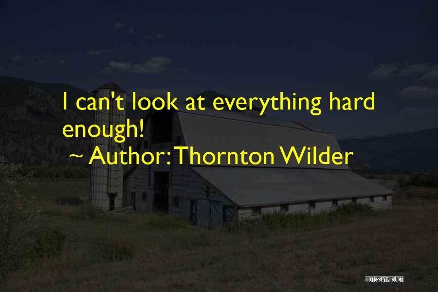 Thornton Wilder Quotes: I Can't Look At Everything Hard Enough!