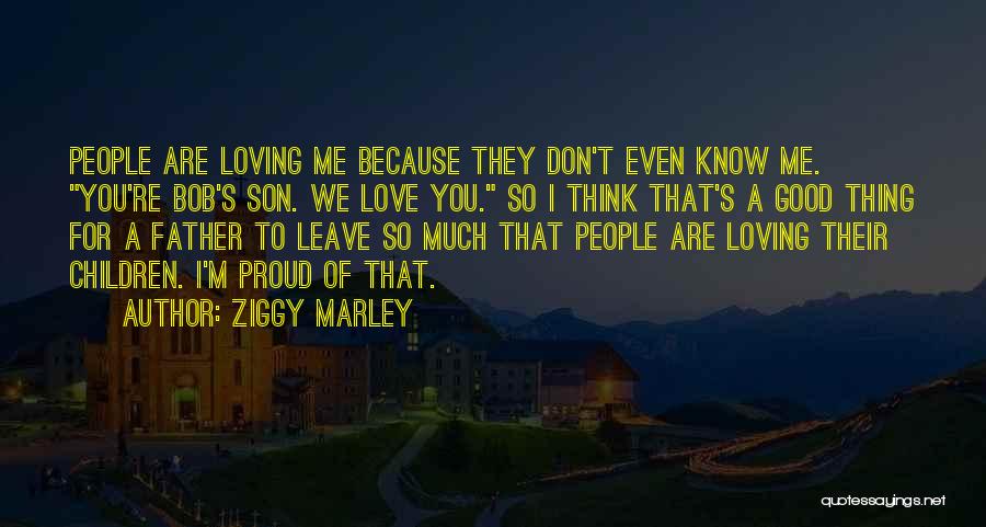 Ziggy Marley Quotes: People Are Loving Me Because They Don't Even Know Me. You're Bob's Son. We Love You. So I Think That's