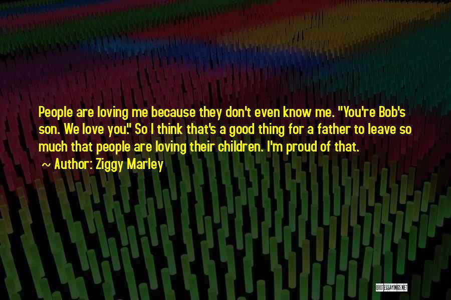 Ziggy Marley Quotes: People Are Loving Me Because They Don't Even Know Me. You're Bob's Son. We Love You. So I Think That's