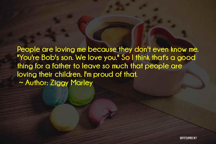 Ziggy Marley Quotes: People Are Loving Me Because They Don't Even Know Me. You're Bob's Son. We Love You. So I Think That's