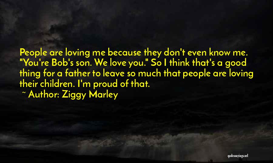 Ziggy Marley Quotes: People Are Loving Me Because They Don't Even Know Me. You're Bob's Son. We Love You. So I Think That's