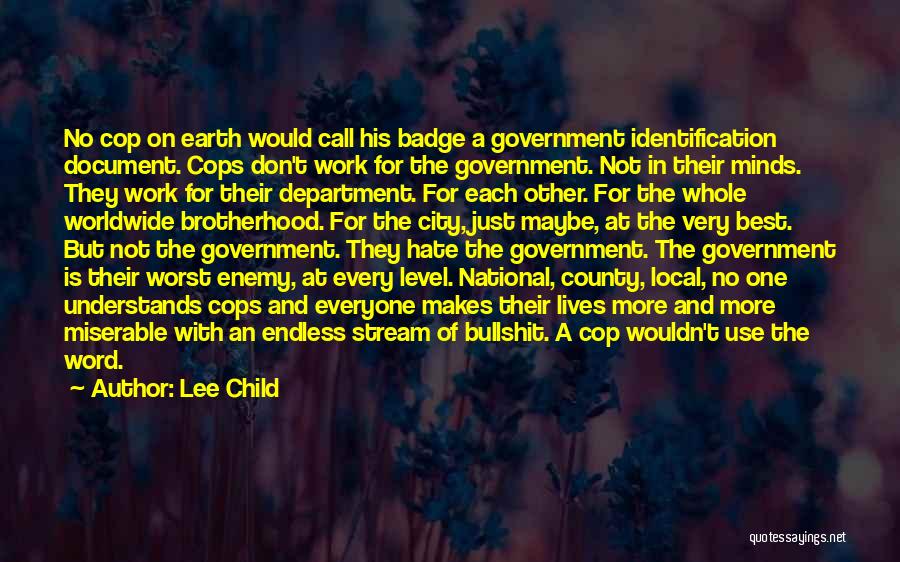 Lee Child Quotes: No Cop On Earth Would Call His Badge A Government Identification Document. Cops Don't Work For The Government. Not In