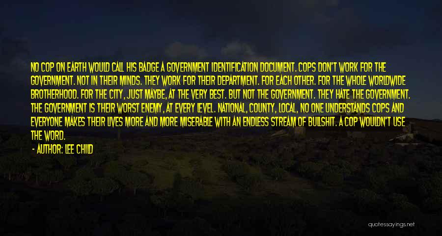 Lee Child Quotes: No Cop On Earth Would Call His Badge A Government Identification Document. Cops Don't Work For The Government. Not In
