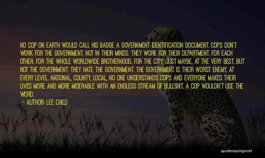 Lee Child Quotes: No Cop On Earth Would Call His Badge A Government Identification Document. Cops Don't Work For The Government. Not In
