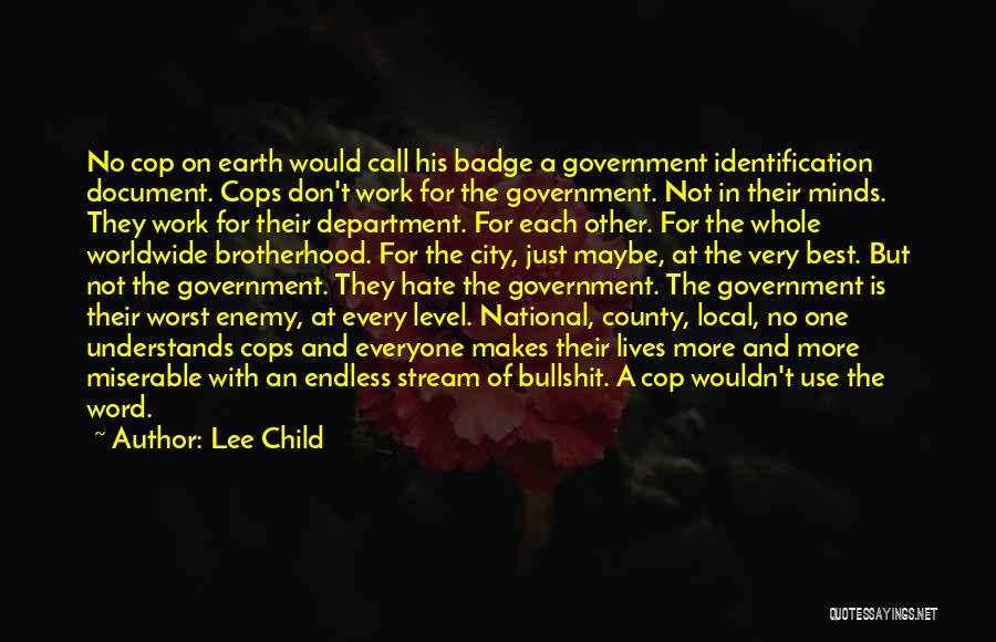Lee Child Quotes: No Cop On Earth Would Call His Badge A Government Identification Document. Cops Don't Work For The Government. Not In