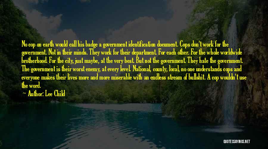 Lee Child Quotes: No Cop On Earth Would Call His Badge A Government Identification Document. Cops Don't Work For The Government. Not In
