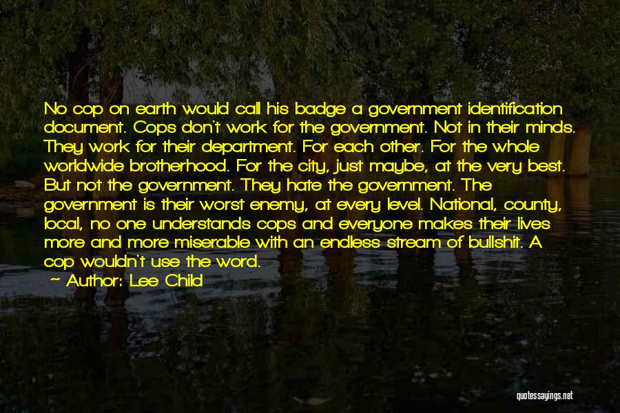 Lee Child Quotes: No Cop On Earth Would Call His Badge A Government Identification Document. Cops Don't Work For The Government. Not In