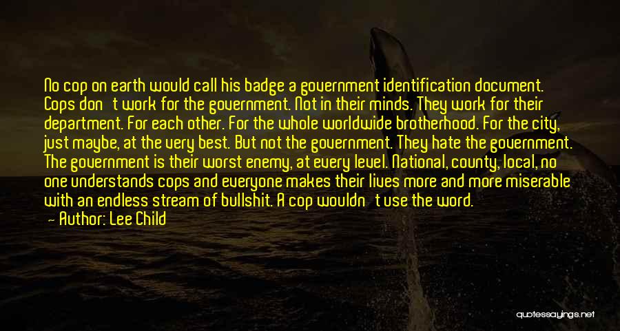 Lee Child Quotes: No Cop On Earth Would Call His Badge A Government Identification Document. Cops Don't Work For The Government. Not In