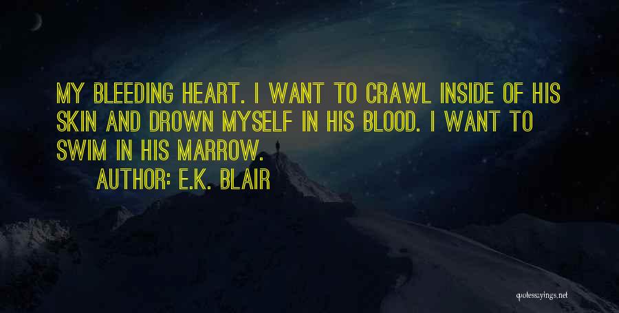 E.K. Blair Quotes: My Bleeding Heart. I Want To Crawl Inside Of His Skin And Drown Myself In His Blood. I Want To