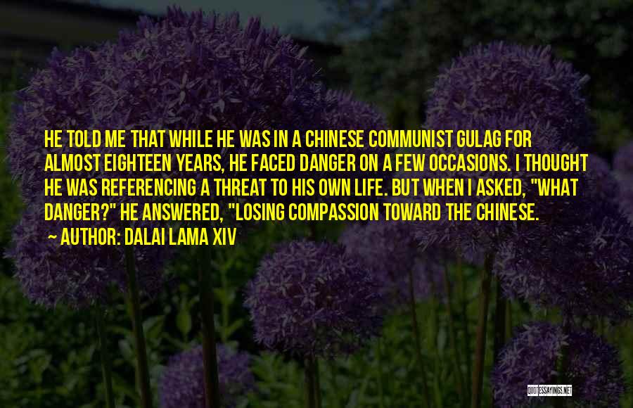 Dalai Lama XIV Quotes: He Told Me That While He Was In A Chinese Communist Gulag For Almost Eighteen Years, He Faced Danger On