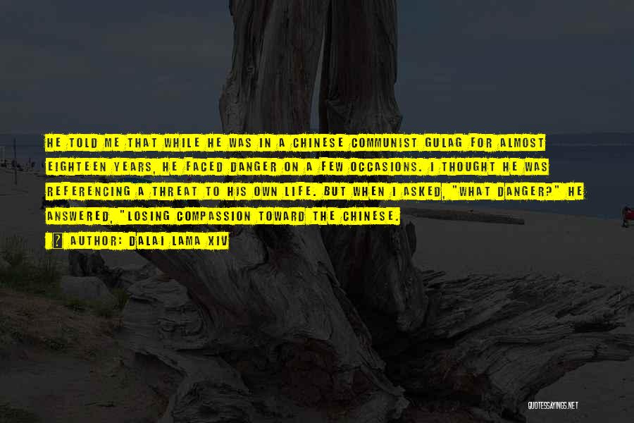 Dalai Lama XIV Quotes: He Told Me That While He Was In A Chinese Communist Gulag For Almost Eighteen Years, He Faced Danger On