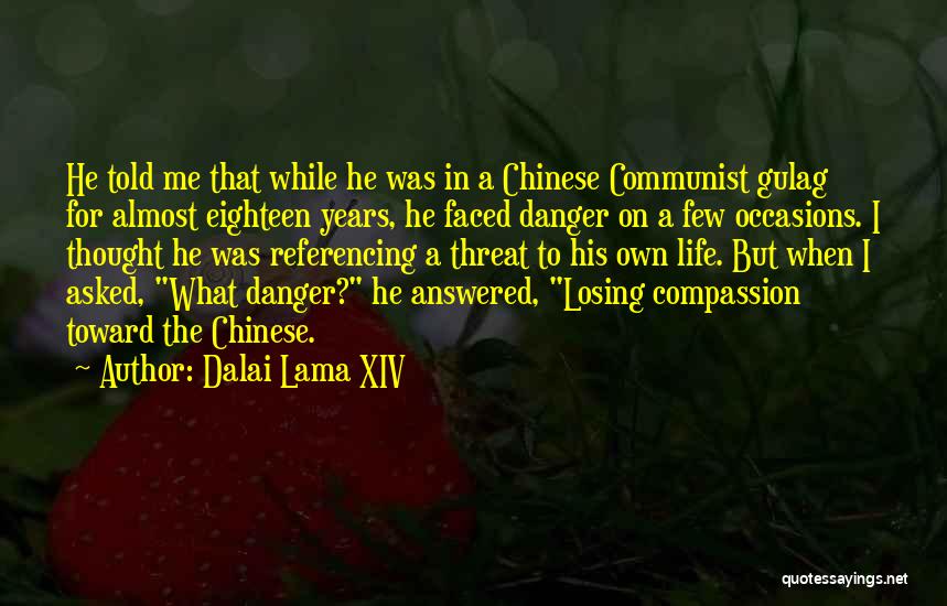 Dalai Lama XIV Quotes: He Told Me That While He Was In A Chinese Communist Gulag For Almost Eighteen Years, He Faced Danger On