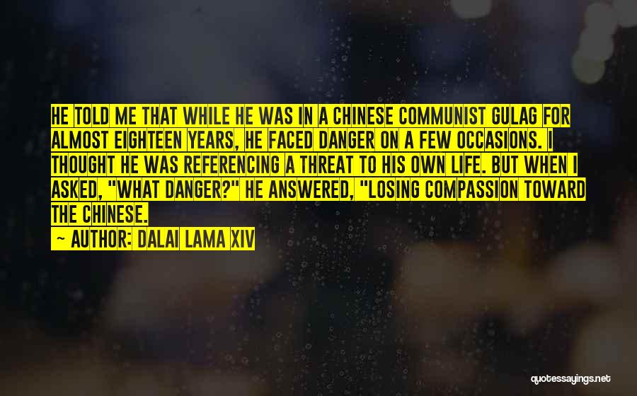 Dalai Lama XIV Quotes: He Told Me That While He Was In A Chinese Communist Gulag For Almost Eighteen Years, He Faced Danger On