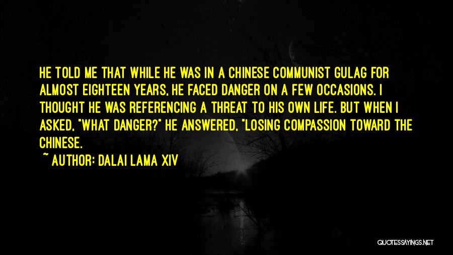 Dalai Lama XIV Quotes: He Told Me That While He Was In A Chinese Communist Gulag For Almost Eighteen Years, He Faced Danger On