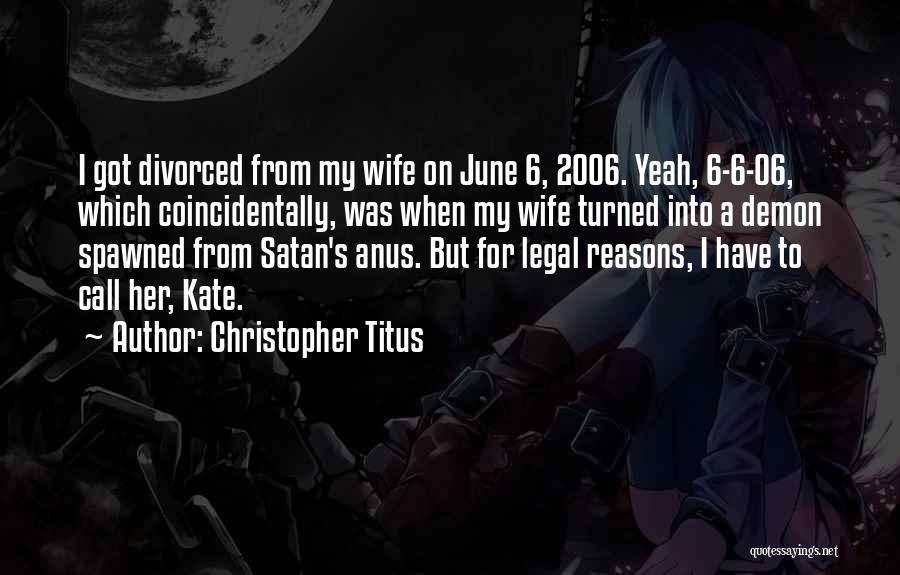 Christopher Titus Quotes: I Got Divorced From My Wife On June 6, 2006. Yeah, 6-6-06, Which Coincidentally, Was When My Wife Turned Into