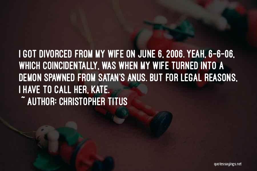 Christopher Titus Quotes: I Got Divorced From My Wife On June 6, 2006. Yeah, 6-6-06, Which Coincidentally, Was When My Wife Turned Into