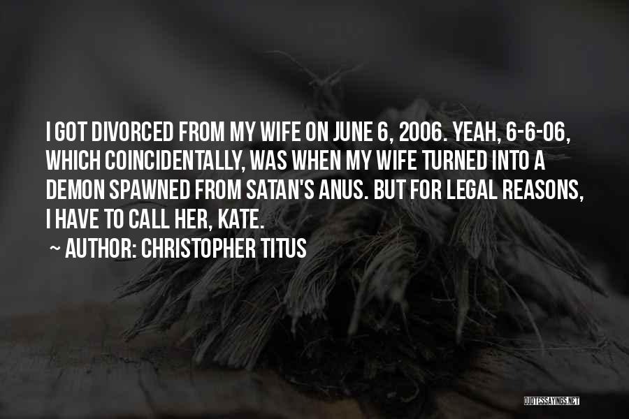 Christopher Titus Quotes: I Got Divorced From My Wife On June 6, 2006. Yeah, 6-6-06, Which Coincidentally, Was When My Wife Turned Into