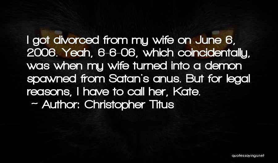 Christopher Titus Quotes: I Got Divorced From My Wife On June 6, 2006. Yeah, 6-6-06, Which Coincidentally, Was When My Wife Turned Into