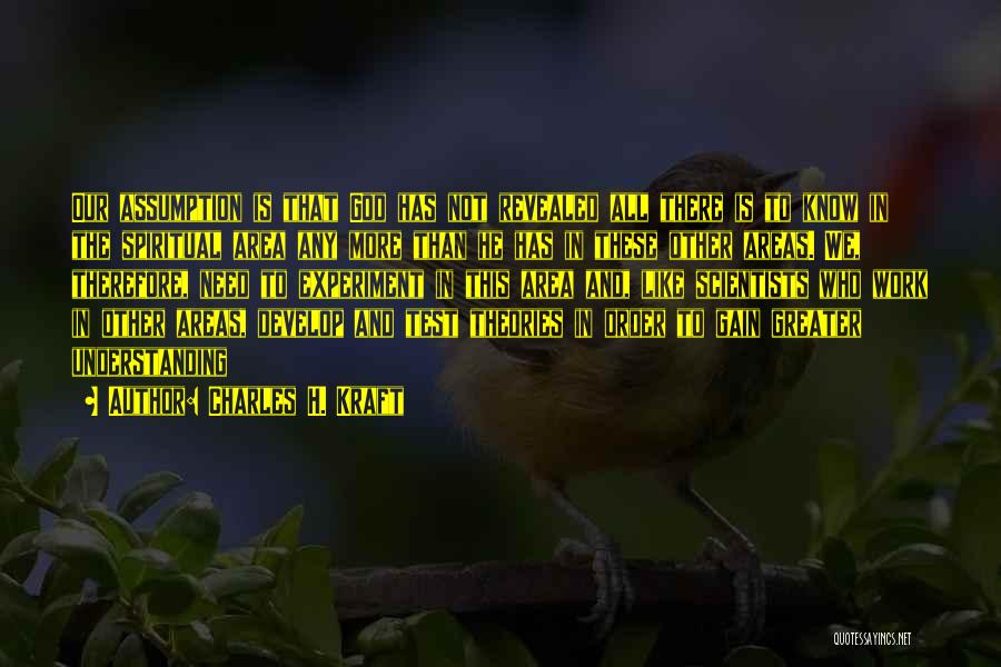 Charles H. Kraft Quotes: Our Assumption Is That God Has Not Revealed All There Is To Know In The Spiritual Area Any More Than