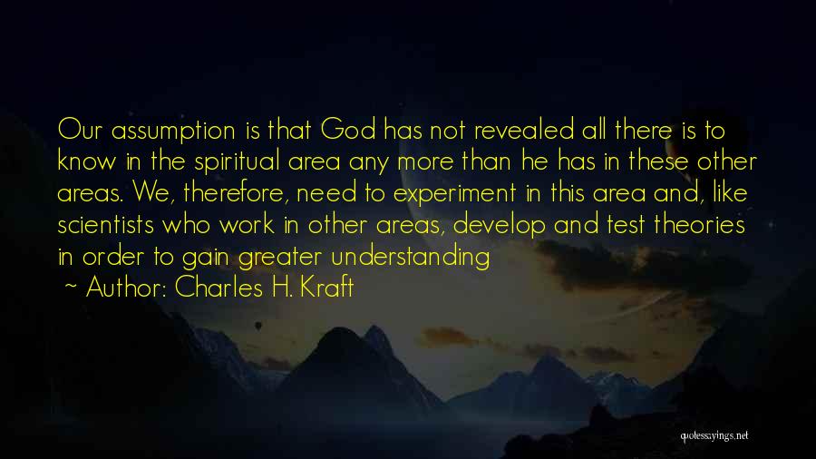 Charles H. Kraft Quotes: Our Assumption Is That God Has Not Revealed All There Is To Know In The Spiritual Area Any More Than