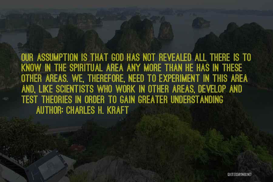 Charles H. Kraft Quotes: Our Assumption Is That God Has Not Revealed All There Is To Know In The Spiritual Area Any More Than