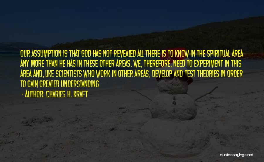 Charles H. Kraft Quotes: Our Assumption Is That God Has Not Revealed All There Is To Know In The Spiritual Area Any More Than