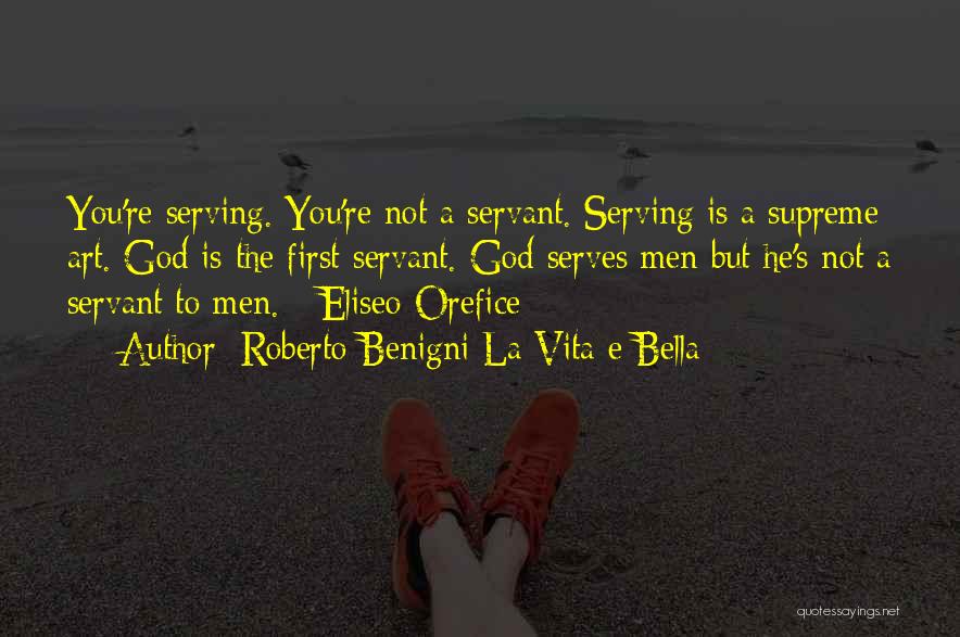 Roberto Benigni La Vita E Bella Quotes: You're Serving. You're Not A Servant. Serving Is A Supreme Art. God Is The First Servant. God Serves Men But