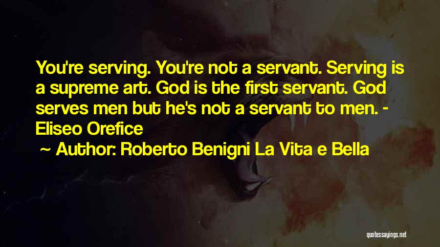 Roberto Benigni La Vita E Bella Quotes: You're Serving. You're Not A Servant. Serving Is A Supreme Art. God Is The First Servant. God Serves Men But