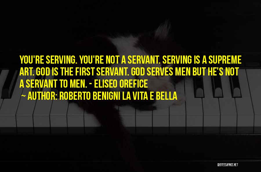 Roberto Benigni La Vita E Bella Quotes: You're Serving. You're Not A Servant. Serving Is A Supreme Art. God Is The First Servant. God Serves Men But