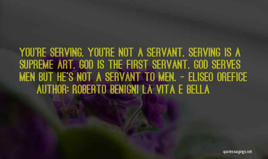 Roberto Benigni La Vita E Bella Quotes: You're Serving. You're Not A Servant. Serving Is A Supreme Art. God Is The First Servant. God Serves Men But