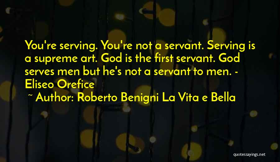 Roberto Benigni La Vita E Bella Quotes: You're Serving. You're Not A Servant. Serving Is A Supreme Art. God Is The First Servant. God Serves Men But