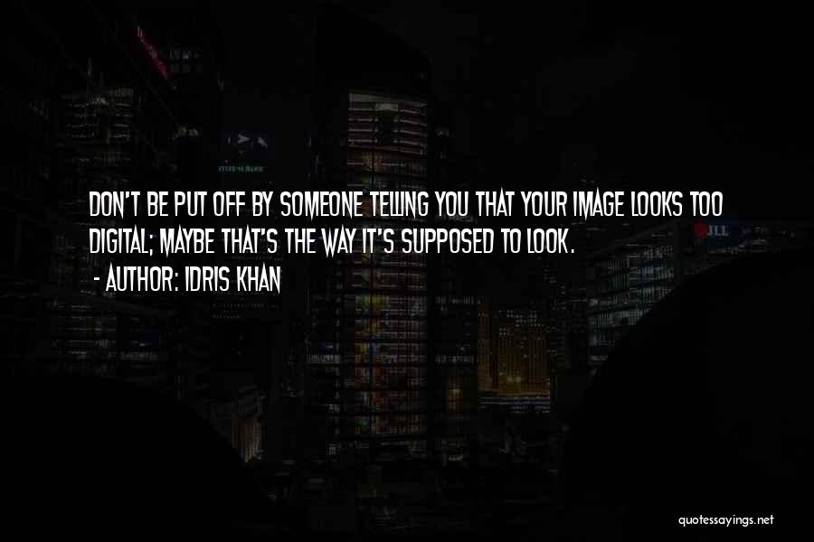 Idris Khan Quotes: Don't Be Put Off By Someone Telling You That Your Image Looks Too Digital; Maybe That's The Way It's Supposed