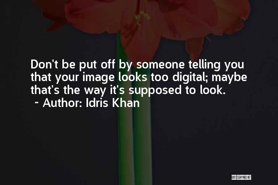 Idris Khan Quotes: Don't Be Put Off By Someone Telling You That Your Image Looks Too Digital; Maybe That's The Way It's Supposed