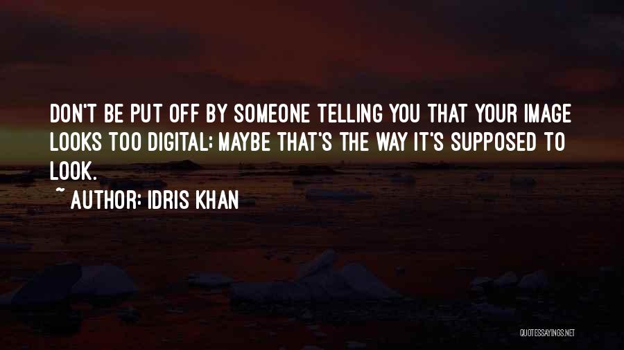 Idris Khan Quotes: Don't Be Put Off By Someone Telling You That Your Image Looks Too Digital; Maybe That's The Way It's Supposed