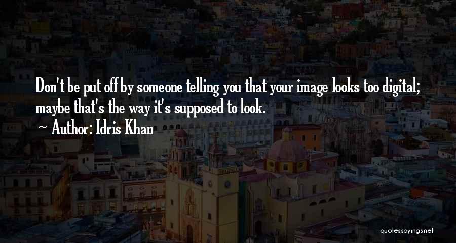 Idris Khan Quotes: Don't Be Put Off By Someone Telling You That Your Image Looks Too Digital; Maybe That's The Way It's Supposed