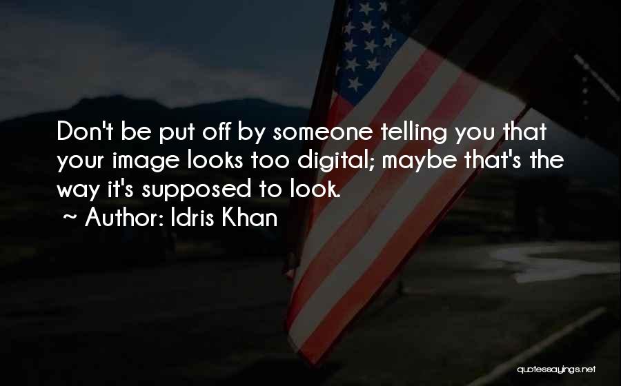 Idris Khan Quotes: Don't Be Put Off By Someone Telling You That Your Image Looks Too Digital; Maybe That's The Way It's Supposed