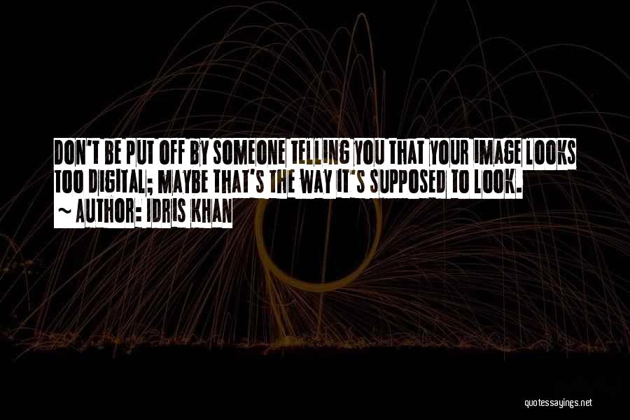 Idris Khan Quotes: Don't Be Put Off By Someone Telling You That Your Image Looks Too Digital; Maybe That's The Way It's Supposed