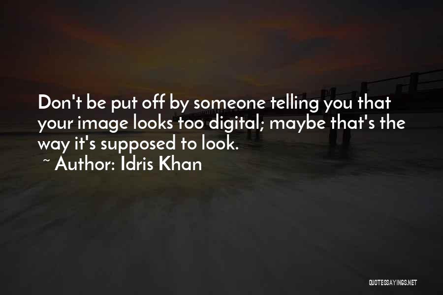 Idris Khan Quotes: Don't Be Put Off By Someone Telling You That Your Image Looks Too Digital; Maybe That's The Way It's Supposed