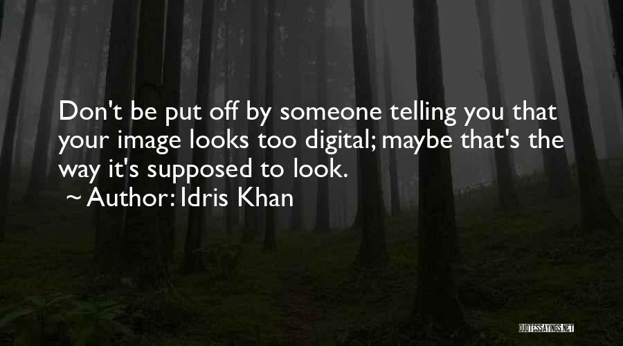 Idris Khan Quotes: Don't Be Put Off By Someone Telling You That Your Image Looks Too Digital; Maybe That's The Way It's Supposed