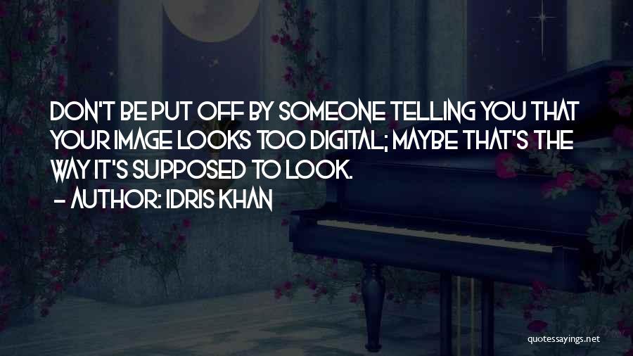 Idris Khan Quotes: Don't Be Put Off By Someone Telling You That Your Image Looks Too Digital; Maybe That's The Way It's Supposed